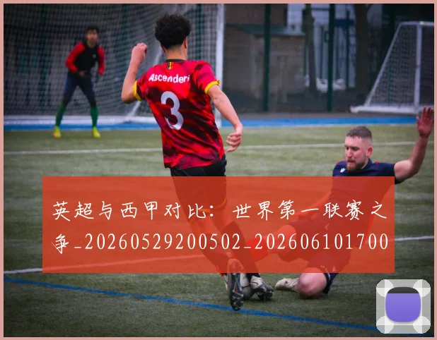 英超与西甲对比：世界第一联赛之争_20260529200502_20260610170023