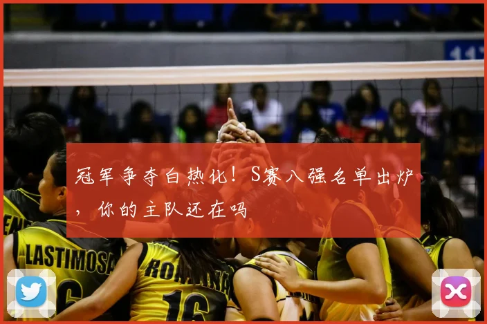 冠军争夺白热化!S赛八强名单出炉,你的主队还在吗