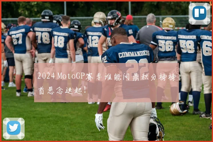 2024 MotoGP赛季谁能问鼎积分榜榜首悬念迭起！