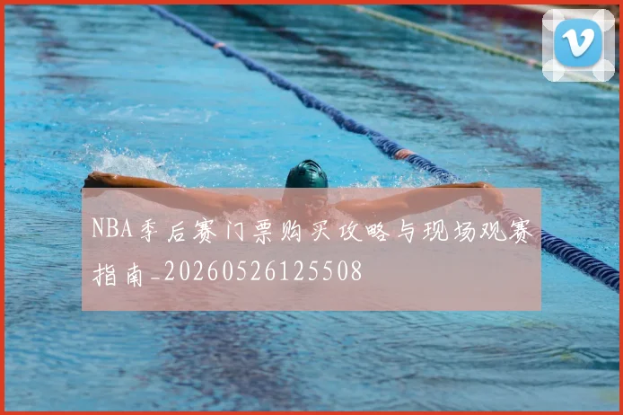 NBA季后赛门票购买攻略与现场观赛指南_20260526125508