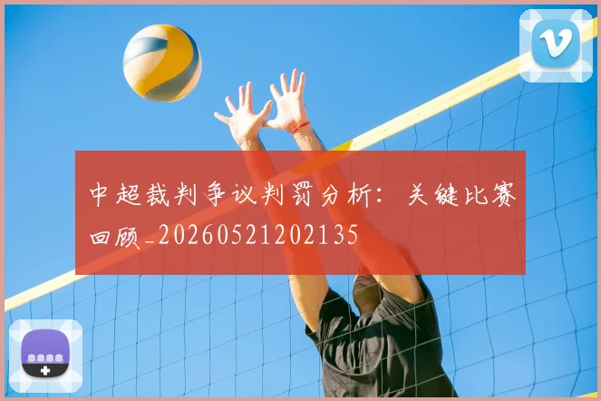 中超裁判争议判罚分析:关键比赛回顾_20260521202135