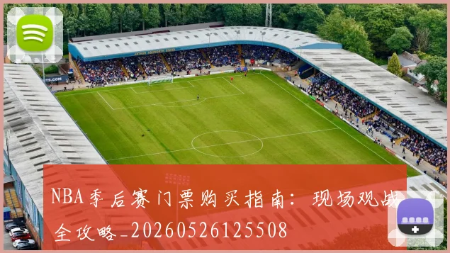 NBA季后赛门票购买指南:现场观战全攻略_20260526125508