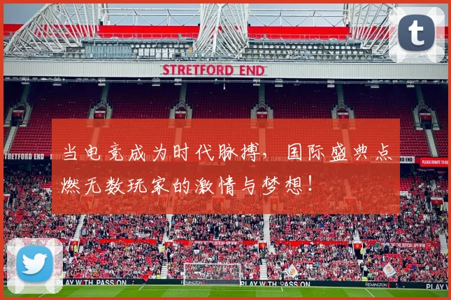 当电竞成为时代脉搏,国际盛典点燃无数玩家的激情与梦想!