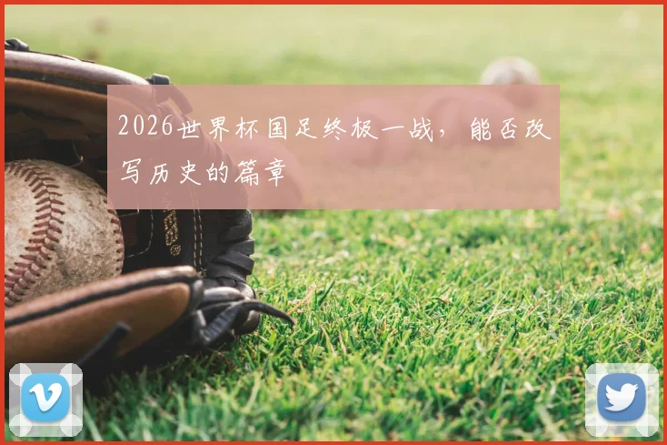 2026世界杯国足终极一战，能否改写历史的篇章