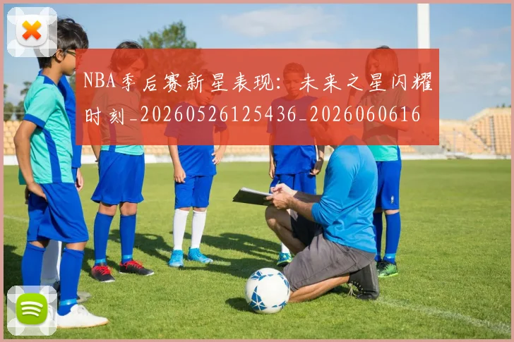 NBA季后赛新星表现:未来之星闪耀时刻_20260526125436_20260606165714