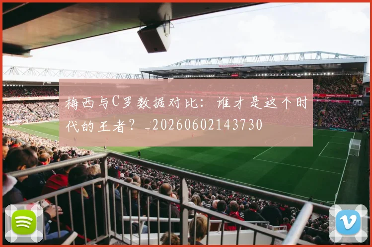 梅西与C罗数据对比:谁才是这个时代的王者?_20260602143730
