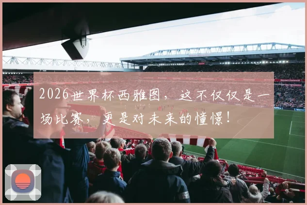 2026世界杯西雅图,这不仅仅是一场比赛,更是对未来的憧憬!