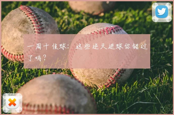一周十佳球：这些逆天进球你错过了吗？