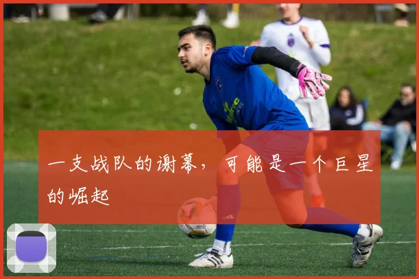 一支战队的谢幕,可能是一个巨星的崛起