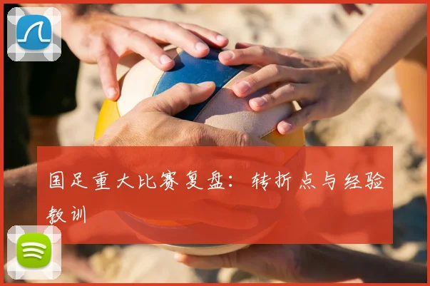 国足重大比赛复盘:转折点与经验教训