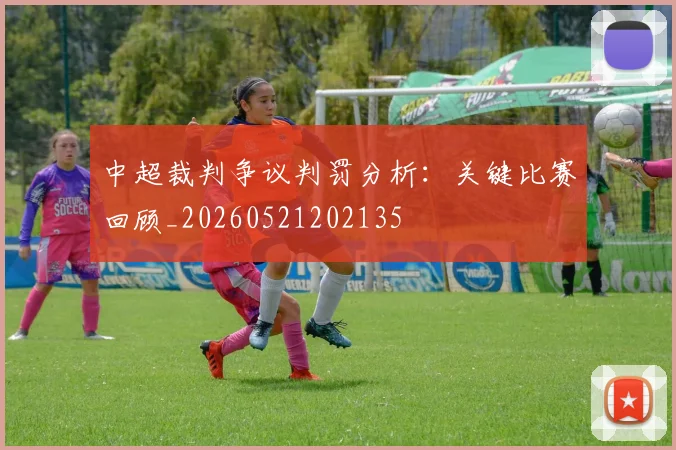中超裁判争议判罚分析：关键比赛回顾_20260521202135