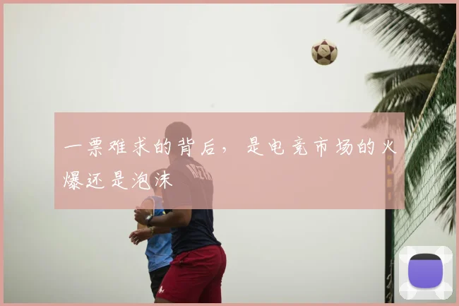 一票难求的背后,是电竞市场的火爆还是泡沫