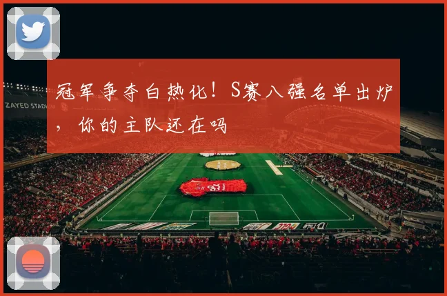 冠军争夺白热化！S赛八强名单出炉，你的主队还在吗