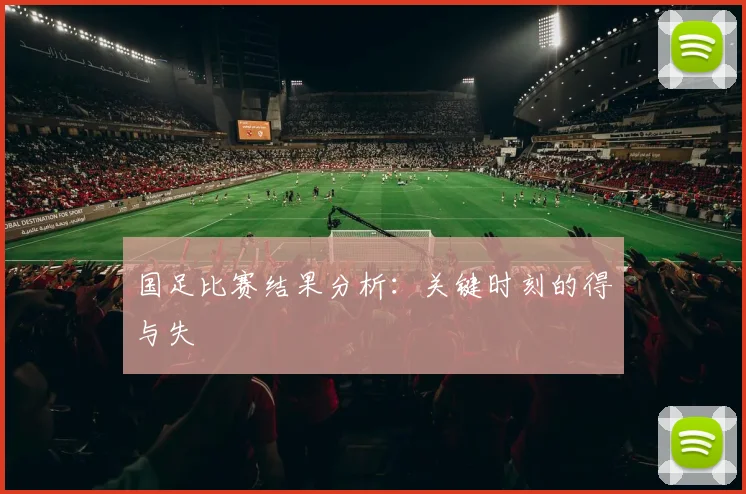 国足比赛结果分析：关键时刻的得与失