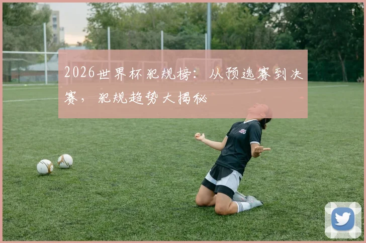 2026世界杯犯规榜:从预选赛到决赛,犯规趋势大揭秘