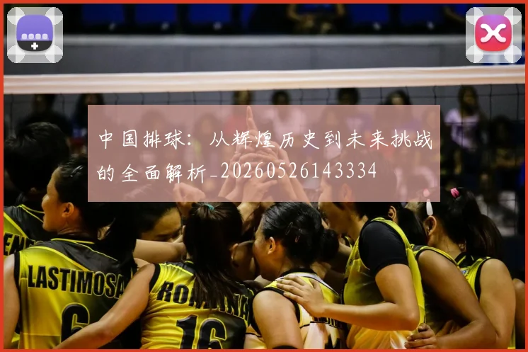 中国排球:从辉煌历史到未来挑战的全面解析_20260526143334