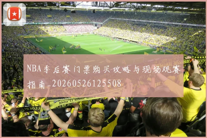 NBA季后赛门票购买攻略与现场观赛指南_20260526125508