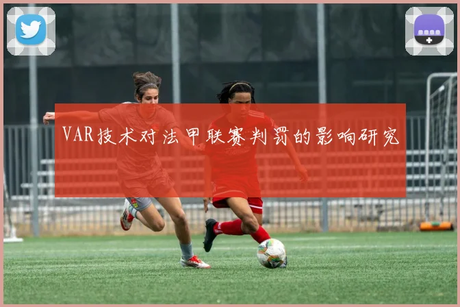 VAR技术对法甲联赛判罚的影响研究