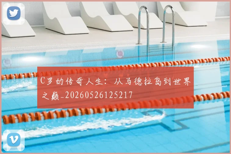 C罗的传奇人生：从马德拉岛到世界之巅_20260526125217