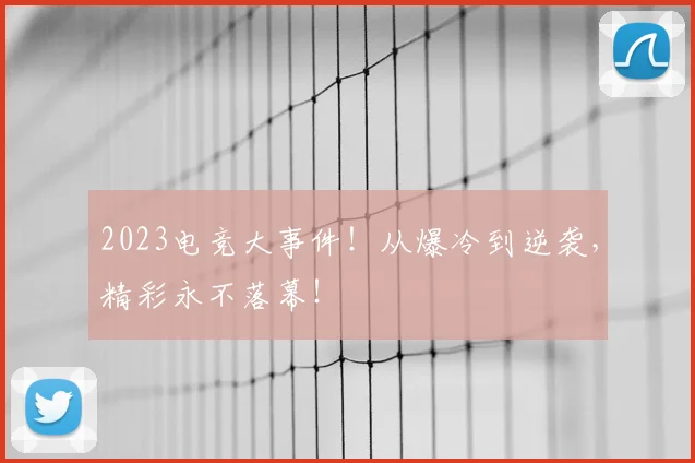 2023电竞大事件！从爆冷到逆袭，精彩永不落幕！