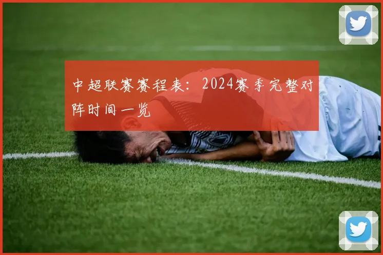 中超联赛赛程表:2024赛季完整对阵时间一览