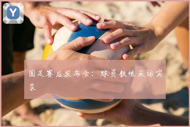 国足赛后发布会:球员教练采访实录