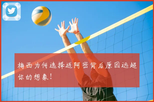 梅西为何选择迈阿密背后原因远超你的想象！
