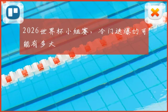 2026世界杯小组赛，冷门迭爆的可能有多大