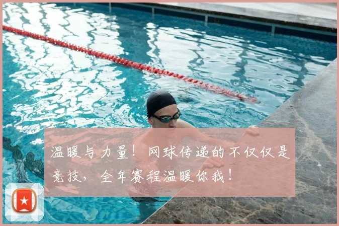 温暖与力量!网球传递的不仅仅是竞技,全年赛程温暖你我!