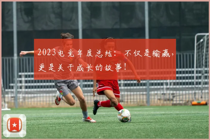 2023电竞年度总结:不仅是输赢,更是关于成长的故事!